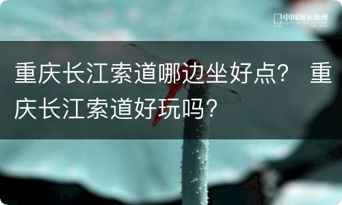 重庆长江索道哪边坐好点？ 重庆长江索道好玩吗?