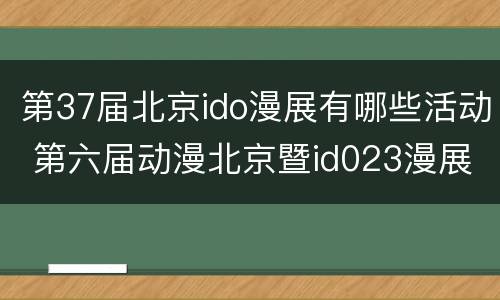 第37届北京ido漫展有哪些活动 第六届动漫北京暨id023漫展