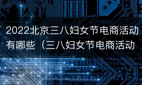 2022北京三八妇女节电商活动有哪些（三八妇女节电商活动方案）