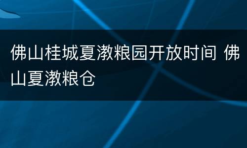 佛山桂城夏漖粮园开放时间 佛山夏漖粮仓