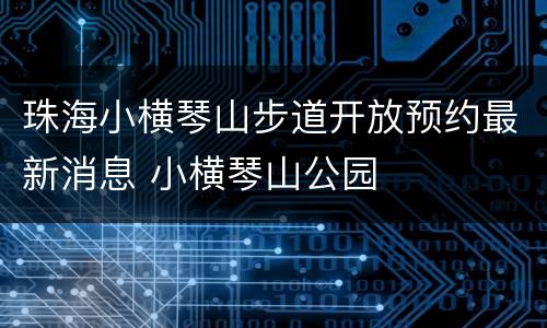 珠海小横琴山步道开放预约最新消息 小横琴山公园