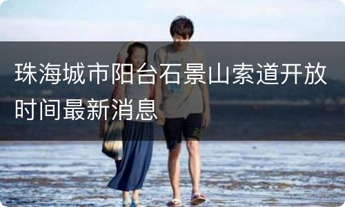 珠海城市阳台石景山索道开放时间最新消息