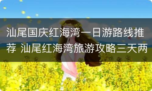 汕尾国庆红海湾一日游路线推荐 汕尾红海湾旅游攻略三天两夜