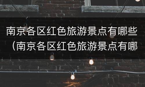 南京各区红色旅游景点有哪些（南京各区红色旅游景点有哪些名称）