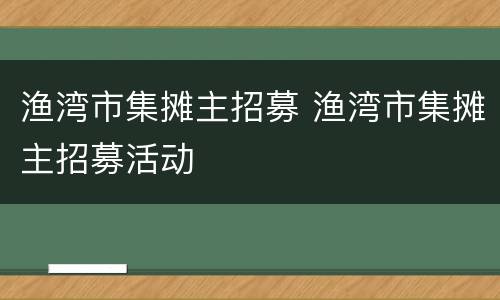 渔湾市集摊主招募 渔湾市集摊主招募活动