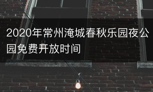2020年常州淹城春秋乐园夜公园免费开放时间