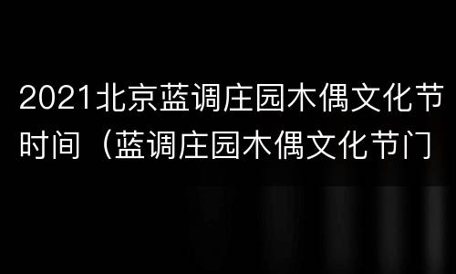 2021北京蓝调庄园木偶文化节时间（蓝调庄园木偶文化节门票）
