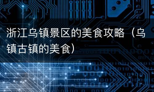 浙江乌镇景区的美食攻略（乌镇古镇的美食）