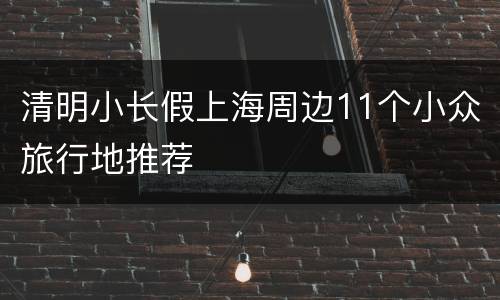 清明小长假上海周边11个小众旅行地推荐