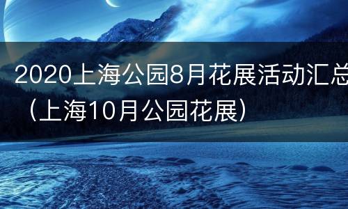 2020上海公园8月花展活动汇总（上海10月公园花展）
