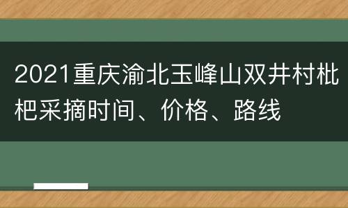 2021重庆渝北玉峰山双井村枇杷采摘时间、价格、路线