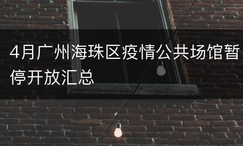 4月广州海珠区疫情公共场馆暂停开放汇总
