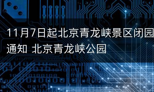 11月7日起北京青龙峡景区闭园通知 北京青龙峡公园