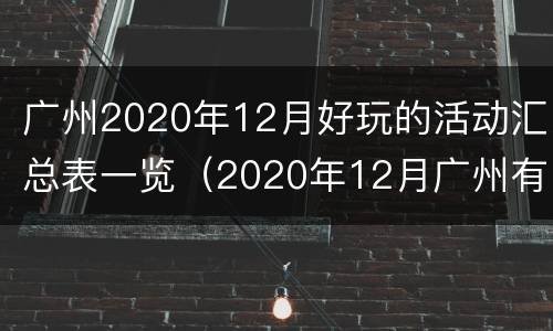 广州2020年12月好玩的活动汇总表一览（2020年12月广州有什么活动）