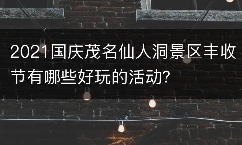 2021国庆茂名仙人洞景区丰收节有哪些好玩的活动？
