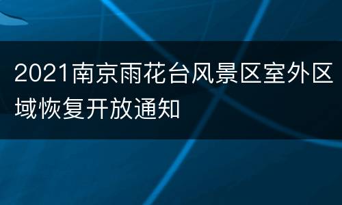 2021南京雨花台风景区室外区域恢复开放通知