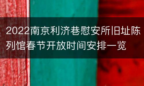 2022南京利济巷慰安所旧址陈列馆春节开放时间安排一览