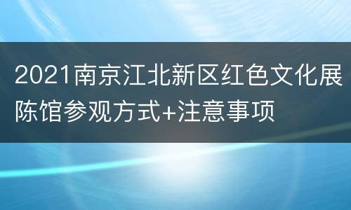 2021南京江北新区红色文化展陈馆参观方式+注意事项