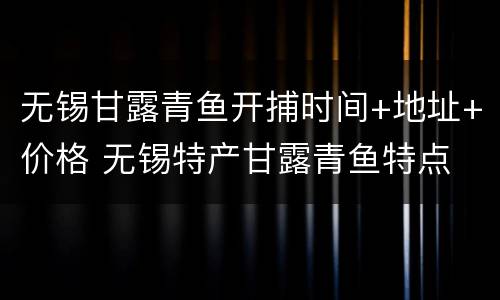 无锡甘露青鱼开捕时间+地址+价格 无锡特产甘露青鱼特点