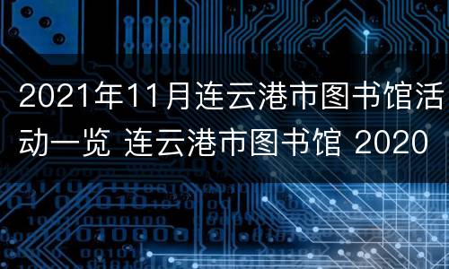 2021年11月连云港市图书馆活动一览 连云港市图书馆 2020什么时候开