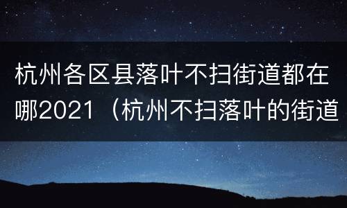 杭州各区县落叶不扫街道都在哪2021（杭州不扫落叶的街道）