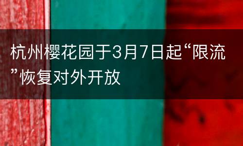 杭州樱花园于3月7日起“限流”恢复对外开放