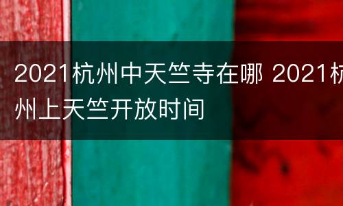2021杭州中天竺寺在哪 2021杭州上天竺开放时间