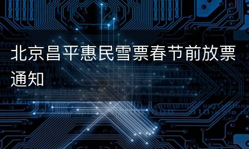 北京昌平惠民雪票春节前放票通知