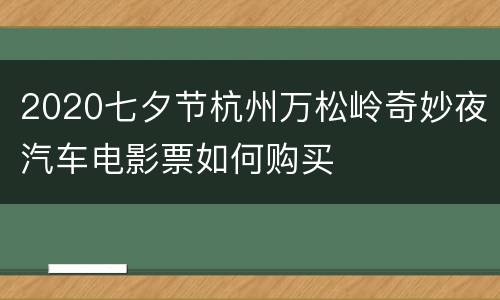 2020七夕节杭州万松岭奇妙夜汽车电影票如何购买