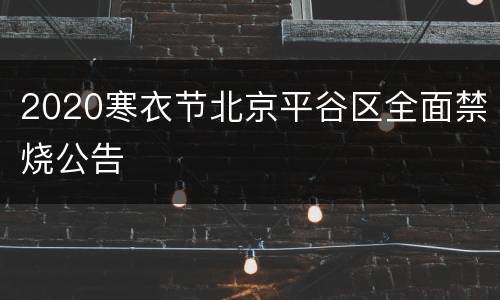 2020寒衣节北京平谷区全面禁烧公告