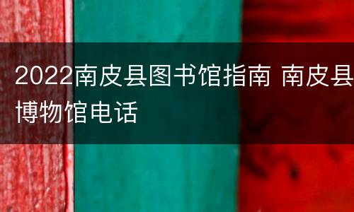 2022南皮县图书馆指南 南皮县博物馆电话