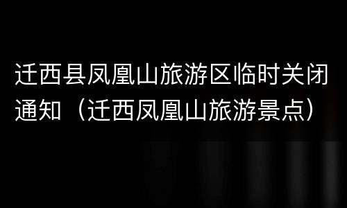 迁西县凤凰山旅游区临时关闭通知（迁西凤凰山旅游景点）