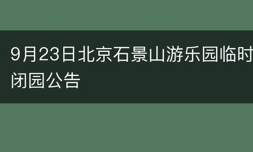 9月23日北京石景山游乐园临时闭园公告
