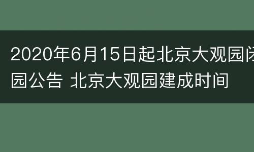 2020年6月15日起北京大观园闭园公告 北京大观园建成时间