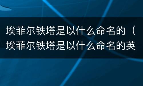 埃菲尔铁塔是以什么命名的（埃菲尔铁塔是以什么命名的英文）