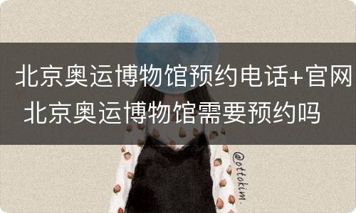 北京奥运博物馆预约电话+官网 北京奥运博物馆需要预约吗