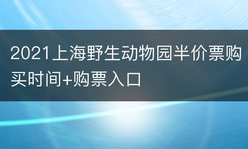 2021上海野生动物园半价票购买时间+购票入口