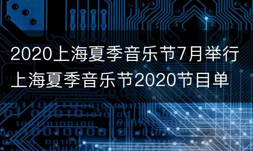 2020上海夏季音乐节7月举行 上海夏季音乐节2020节目单
