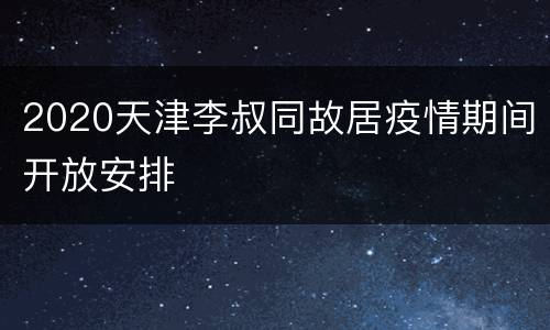 2020天津李叔同故居疫情期间开放安排