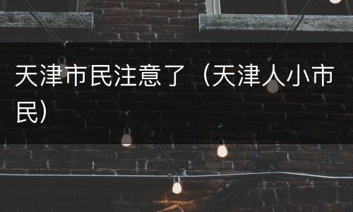 天津市民注意了（天津人小市民）