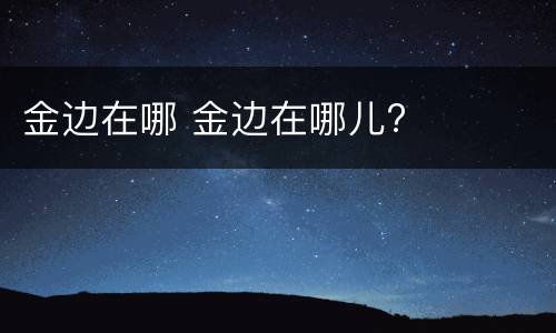金边在哪 金边在哪儿?