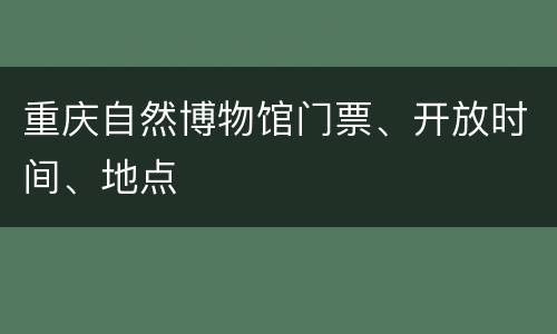 重庆自然博物馆门票、开放时间、地点
