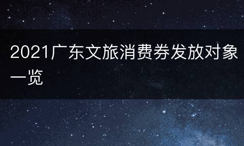2021广东文旅消费券发放对象一览