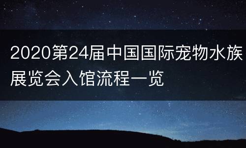 2020第24届中国国际宠物水族展览会入馆流程一览