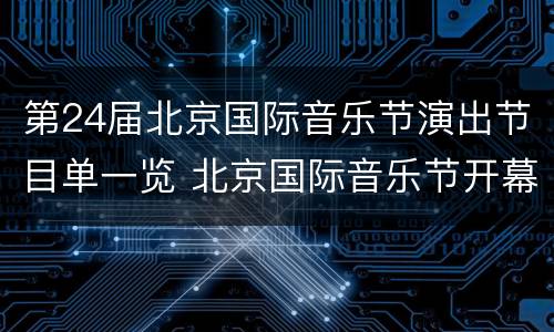 第24届北京国际音乐节演出节目单一览 北京国际音乐节开幕式