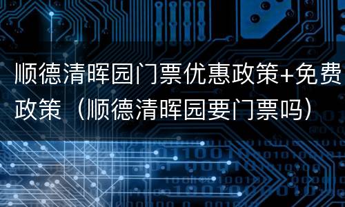 顺德清晖园门票优惠政策+免费政策（顺德清晖园要门票吗）