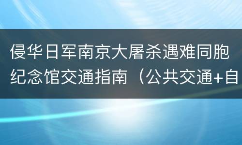 侵华日军南京大屠杀遇难同胞纪念馆交通指南（公共交通+自驾）
