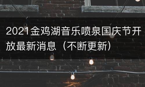 2021金鸡湖音乐喷泉国庆节开放最新消息（不断更新）