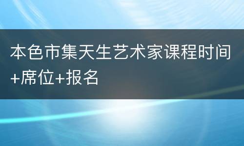 本色市集天生艺术家课程时间+席位+报名