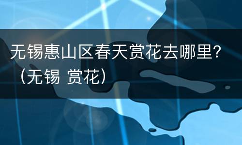 无锡惠山区春天赏花去哪里？（无锡 赏花）